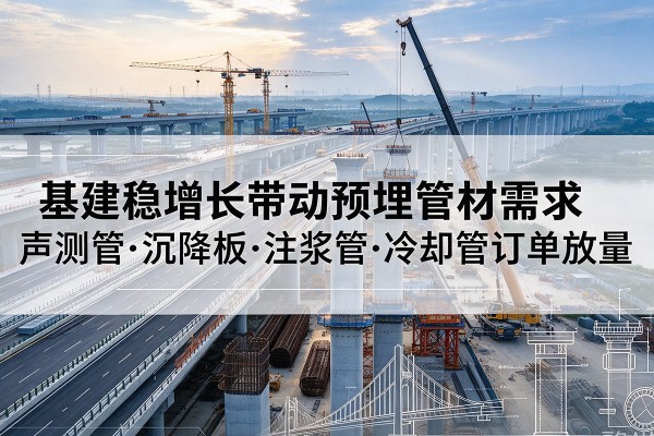 信宜基建稳增长带动预埋监测管材需求，声测管、沉降板、注浆管订单持续放量