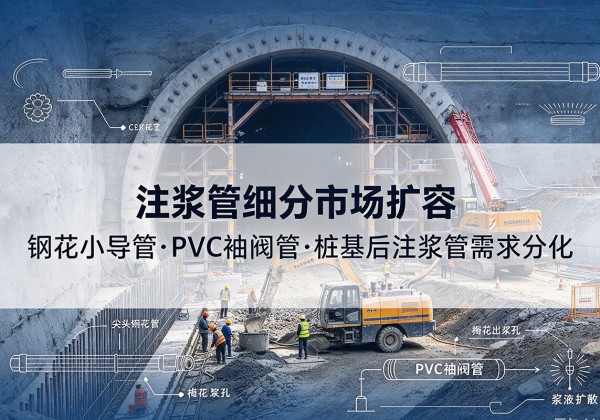 信宜注浆管细分市场扩容，隧道钢花小导管、PVC 袖阀管、桩基后注浆管需求分化